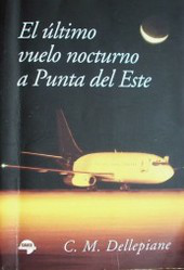 El último vuelo nocturno a Punta del Este : novela